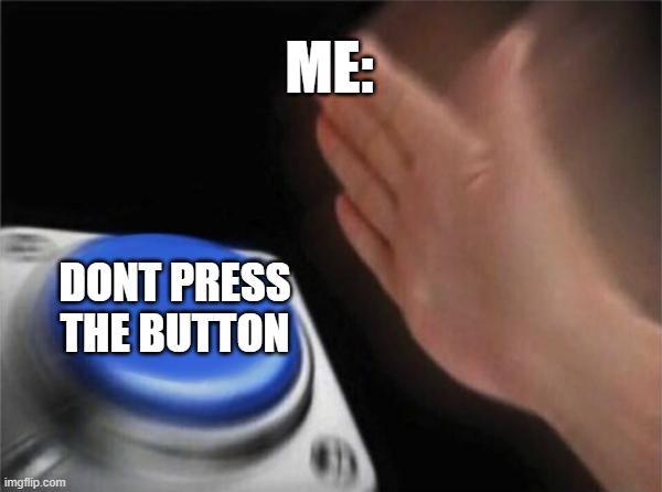 Meme of button that says do not press, and me about to press it